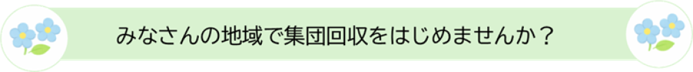 みなさんの地域で集団回収を始めませんか？