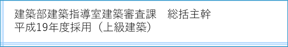 建築部建築指導室建築指導課　総括主幹　平成19年度採用
