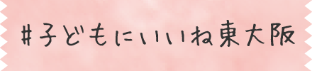 #子どもにいいね東大阪