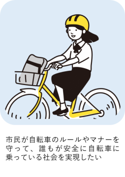 市民が自転車のルールやマナーを守って、誰もが安全に自転車に乗っている社会を実現したい